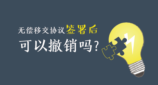 無償移交協(xié)議簽署后，可以撤銷嗎？
